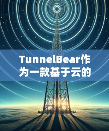 TunnelBear作为一款基于云的测速工具，提供了全面的网络性能测试环境。以下是关于TunnelBear全球线路测试的详细分析和建议