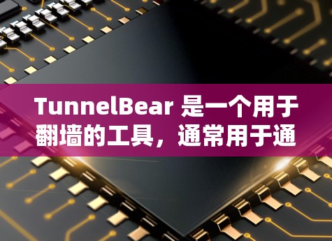 TunnelBear 是一个用于翻墙的工具，通常用于通过翻墙访问互联网资源，如文件、网站等。TunnelBear 可以通过两种方式实现翻墙，通过 DFN（虚拟专用网络）或通过 IP 地址翻墙