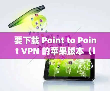 要下载 Point to Point VPN 的苹果版本（iOS 系统）可以按照以下步骤进行