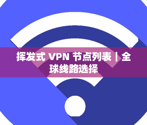 挥发式 VPN 节点列表｜全球线路选择