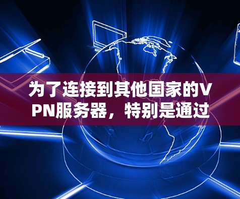 为了连接到其他国家的VPN服务器，特别是通过机场节点和高速线路，以下是分步骤的建议