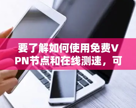 要了解如何使用免费VPN节点和在线测速,可以按照以下步骤进行 要了解如何使用免费VPN节点和在线测速,可以按照以下步骤进行