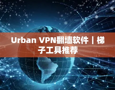Urban VPN翻墙软件|梯子工具推荐 Urban VPN翻墙软件|梯子工具推荐