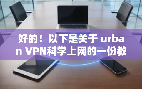 好的！以下是关于 urban VPN科学上网的一份教程，涵盖基本设置和使用步骤。希望对您有所帮助！