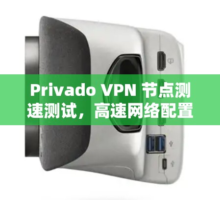 Privado VPN 节点测速测试,高速网络配置与性能评估 Privado VPN 节点测速测试,高速网络配置与性能评估