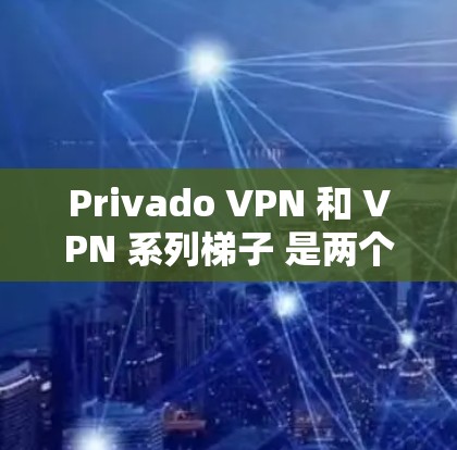 Privado VPN 和 VPN 系列梯子 是两个不同的 VPN 工具,它们有不同的适用场景和特点。以下是两个产品的主要区别和推荐 Privado VPN 和 VPN 系列梯子 是两个不同的 VPN 工具,它们有不同的适用场景和特点。以下是两个产品的主要区别和推荐