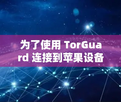 为了使用 TorGuard 连接到苹果设备，您可以按照以下步骤进行