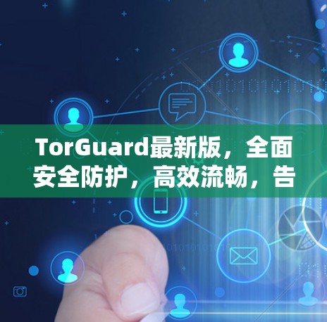 TorGuard最新版,全面安全防护,高效流畅,告别无痕攻击! TorGuard最新版,全面安全防护,高效流畅,告别无痕攻击!