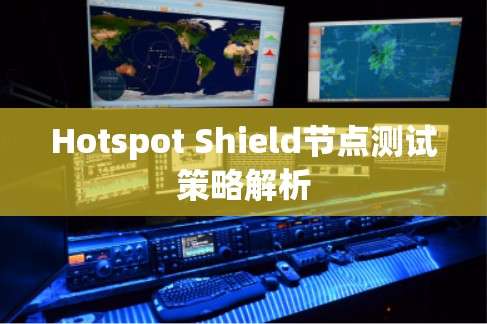 Hotspot Shield节点测试策略解析