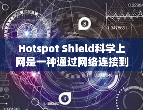 Hotspot Shield科学上网是一种通过网络连接到特定地区的移动热点（如移动数据中心）来获取高速上网服务的服务。以下是一个详细的连接方法指南