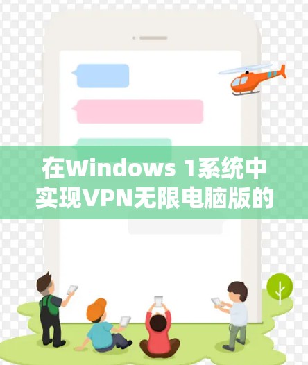 在Windows 1系统中实现VPN无限电脑版的本地连接,可以通过以下步骤进行 在Windows 1系统中实现VPN无限电脑版的本地连接,可以通过以下步骤进行