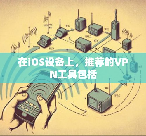 在iOS设备上，推荐的VPN工具包括