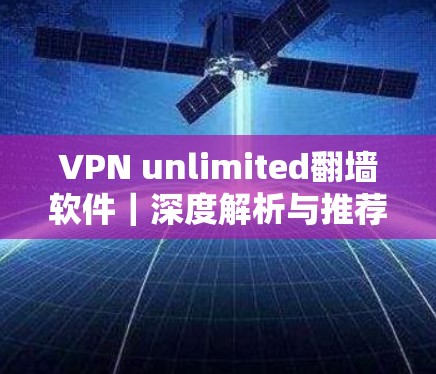 VPN unlimited翻墙软件|深度解析与推荐 VPN unlimited翻墙软件|深度解析与推荐