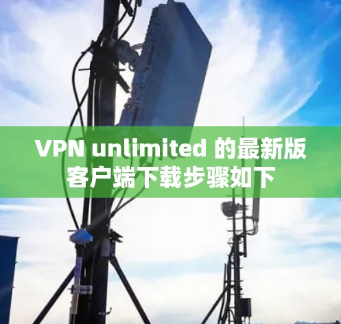 VPN unlimited 的最新版客户端下载步骤如下