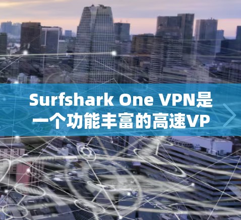 Surfshark One VPN是一个功能丰富的高速VPN工具，适合需要安全、高效的网络连接的用户。以下是下载并设置该工具的步骤指南