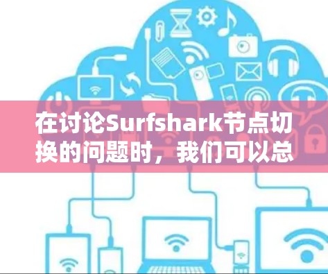 在讨论Surfshark节点切换的问题时,我们可以总结出以下步骤来解决常见的节点切换问题 在讨论Surfshark节点切换的问题时,我们可以总结出以下步骤来解决常见的节点切换问题