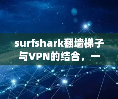 surfshark翻墙梯子与VPN的结合,一个简单 yet安全的解决方案 surfshark翻墙梯子与VPN的结合,一个简单 yet安全的解决方案