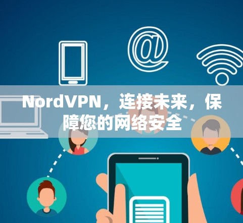 NordVPN，连接未来，保障您的网络安全