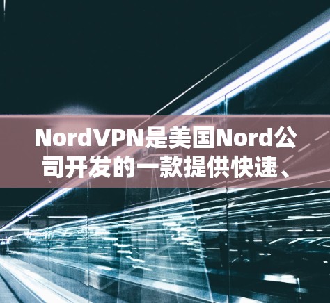 NordVPN是美国Nord公司开发的一款提供快速、安全的VPN服务，支持手机和电脑，提供多种加密方式，包括SSL和HEH。以下是对NordVPN安卓客户端的详细介绍