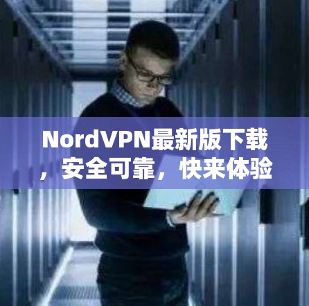 NordVPN最新版下载，安全可靠，快来体验！