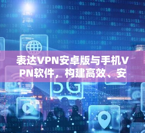 表达VPN安卓版与手机VPN软件，构建高效、安全的网络连接