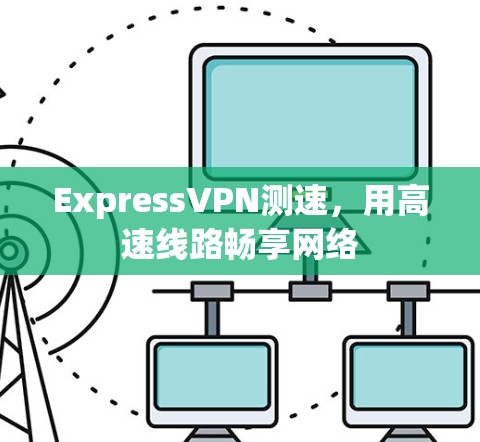 ExpressVPN测速，用高速线路畅享网络