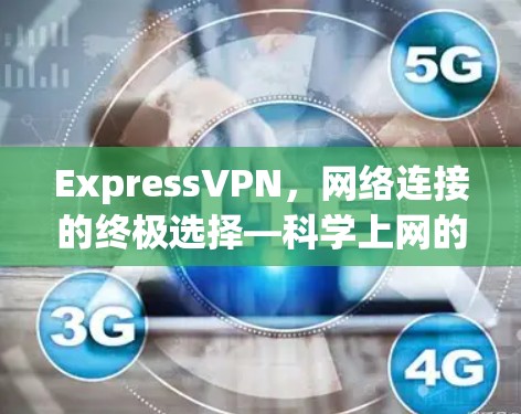 ExpressVPN，网络连接的终极选择—科学上网的科学方案