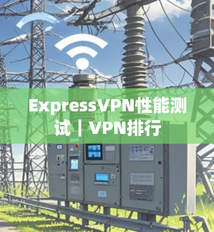 ExpressVPN性能测试｜VPN排行