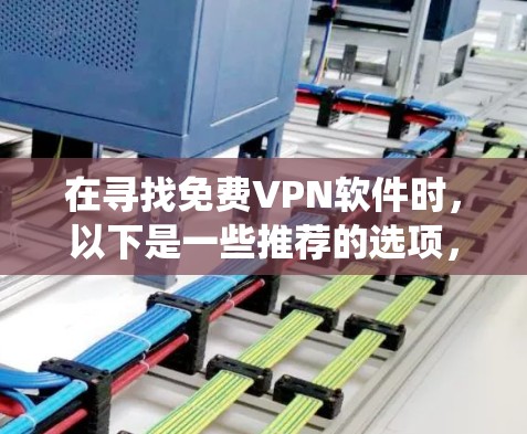 在寻找免费VPN软件时,以下是一些推荐的选项,这些软件都是比较方便使用的,并且兼容大多数系统 在寻找免费VPN软件时,以下是一些推荐的选项,这些软件都是比较方便使用的,并且兼容大多数系统