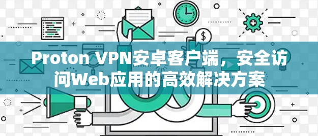 Proton VPN安卓客户端，安全访问Web应用的高效解决方案