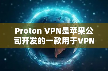 Proton VPN是苹果公司开发的一款用于VPN的工具，专为iOS设备设计，旨在保护个人数据和网络环境。以下是关于Proton VPN的详细信息