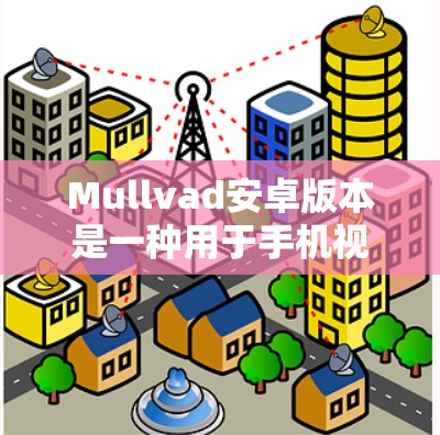 Mullvad安卓版本是一种用于手机视频通话的VPN工具，主要用于提供视频会议和视频通话服务。以下是使用 Mullvad安卓版本进行手机视频通话的教程