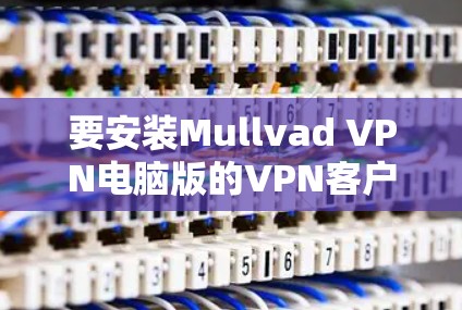 要安装Mullvad VPN电脑版的VPN客户端，可以按照以下步骤进行