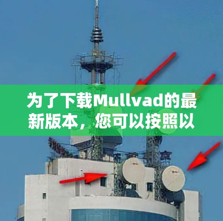 为了下载Mullvad的最新版本，您可以按照以下步骤进行操作