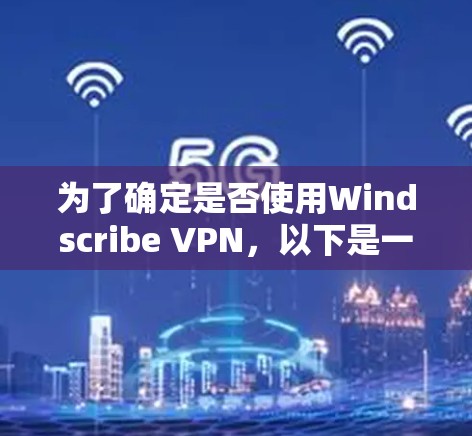 为了确定是否使用Windscribe VPN,以下是一些关键步骤和建议 为了确定是否使用Windscribe VPN,以下是一些关键步骤和建议