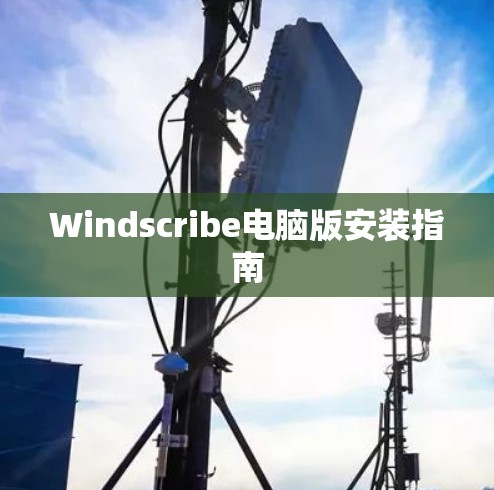Windscribe电脑版安装指南 Windscribe电脑版安装指南