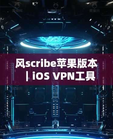 风scribe苹果版本|iOS VPN工具 风scribe苹果版本|iOS VPN工具