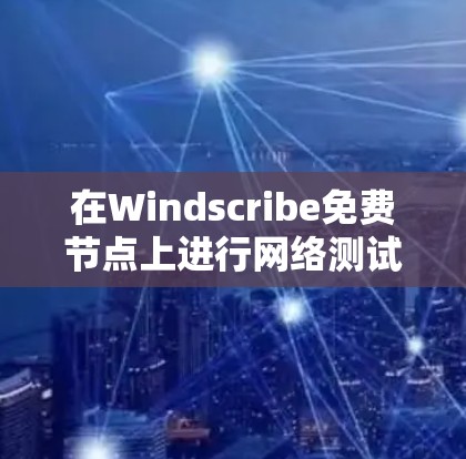 在Windscribe免费节点上进行网络测试的步骤如下 在Windscribe免费节点上进行网络测试的步骤如下