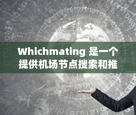 Whichmating 是一个提供机场节点搜索和推荐的工具，可以帮助用户快速找到与哪些机场有直接连接。如果你正在寻找高速或热门的机场节点，以下是一些Whichmating推荐的高速机场节点