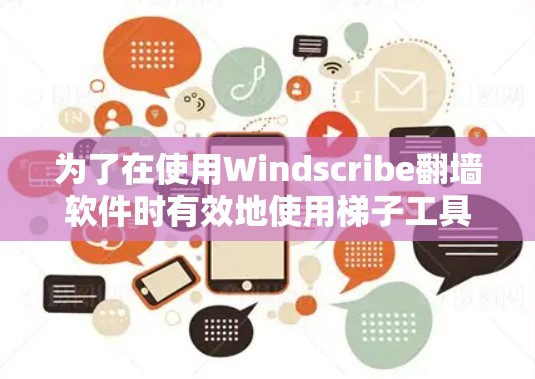 为了在使用Windscribe翻墙软件时有效地使用梯子工具,您可以按照以下步骤进行 为了在使用Windscribe翻墙软件时有效地使用梯子工具,您可以按照以下步骤进行