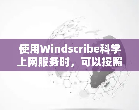 使用Windscribe科学上网服务时,可以按照以下步骤进行操作 使用Windscribe科学上网服务时,可以按照以下步骤进行操作