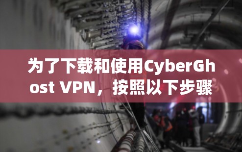 为了下载和使用CyberGhost VPN，按照以下步骤操作