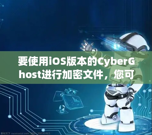 要使用iOS版本的CyberGhost进行加密文件,您可以按照以下步骤操作 要使用iOS版本的CyberGhost进行加密文件,您可以按照以下步骤操作