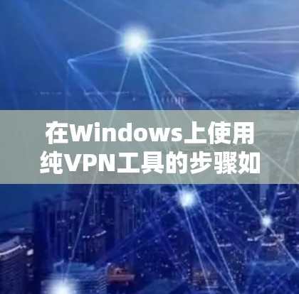 在Windows上使用纯VPN工具的步骤如下