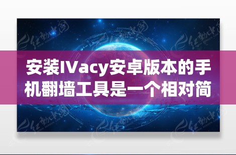 安装IVacy安卓版本的手机翻墙工具是一个相对简单的过程,以下是详细的步骤指南 安装IVacy安卓版本的手机翻墙工具是一个相对简单的过程,以下是详细的步骤指南
