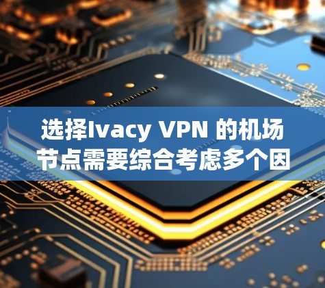 选择Ivacy VPN 的机场节点需要综合考虑多个因素，以确保最佳的安全性和性能。以下是详细的步骤指南