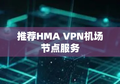 推荐HMA VPN机场节点服务