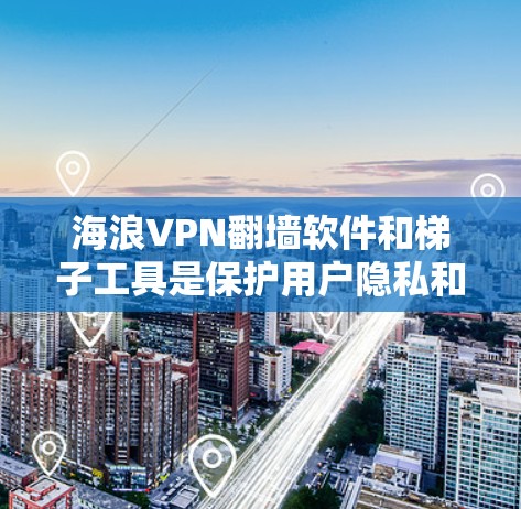 海浪VPN翻墙软件和梯子工具是保护用户隐私和安全的重要工具。以下是详细的步骤和建议 海浪VPN翻墙软件和梯子工具是保护用户隐私和安全的重要工具。以下是详细的步骤和建议