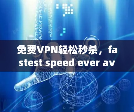 免费VPN轻松秒杀，fastest speed ever available