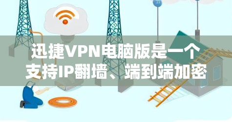 迅捷VPN电脑版是一个支持IP翻墙、端到端加密、端到端密码和本地网络功能的Windows翻墙软件，适合在办公、学校或旅行中使用。以下是关于迅捷VPN电脑版的详细介绍